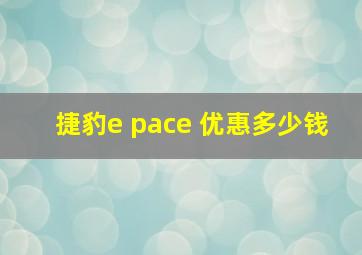 捷豹e pace 优惠多少钱